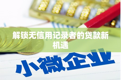 巴中解锁无信用记录者的贷款新机遇
