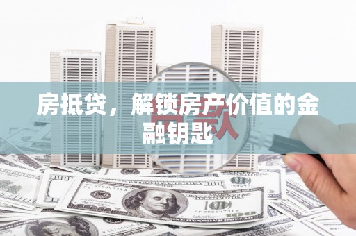 巴中房抵贷，解锁房产价值的金融钥匙