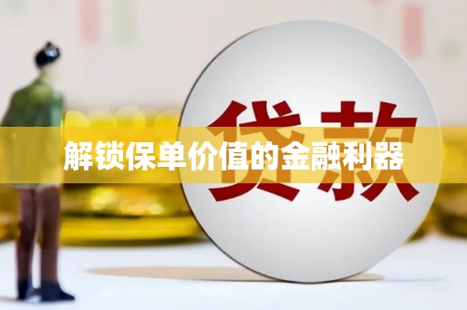 巴中解锁保单价值的金融利器