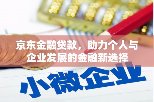 巴中京东金融贷款，助力个人与企业发展的金融新选择