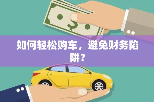 巴中如何轻松购车，避免财务陷阱？