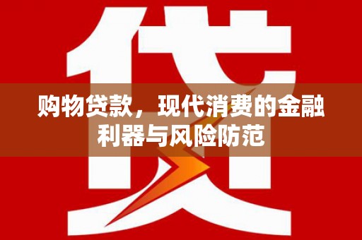 巴中购物贷款，现代消费的金融利器与风险防范