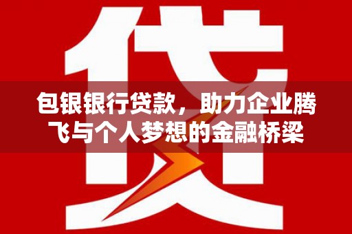 巴中包银银行贷款，助力企业腾飞与个人梦想的金融桥梁