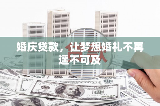 巴中婚庆贷款，让梦想婚礼不再遥不可及