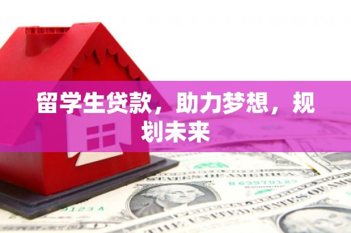 巴中留学生贷款，助力梦想，规划未来