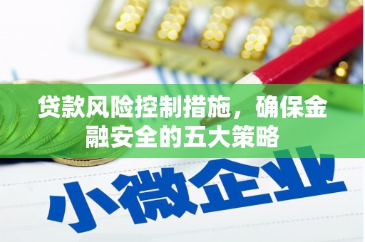巴中贷款风险控制措施，确保金融安全的五大策略