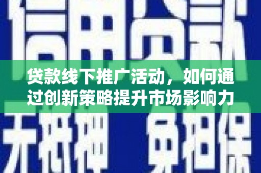 巴中贷款线下推广活动，如何通过创新策略提升市场影响力