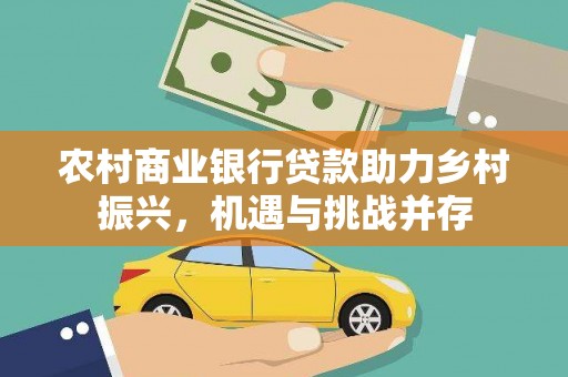 巴中农村商业银行贷款助力乡村振兴，机遇与挑战并存