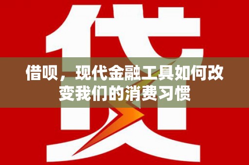 巴中借呗，现代金融工具如何改变我们的消费习惯