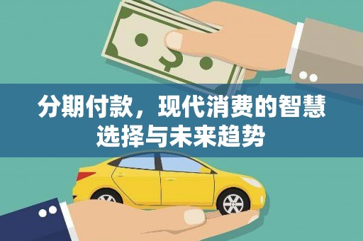 巴中分期付款，现代消费的智慧选择与未来趋势