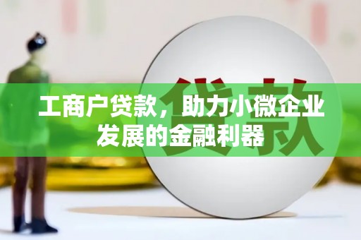 巴中工商户贷款，助力小微企业发展的金融利器