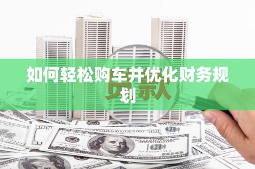 巴中如何轻松购车并优化财务规划