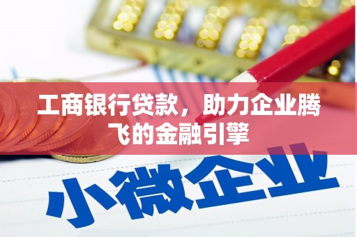 巴中工商银行贷款，助力企业腾飞的金融引擎