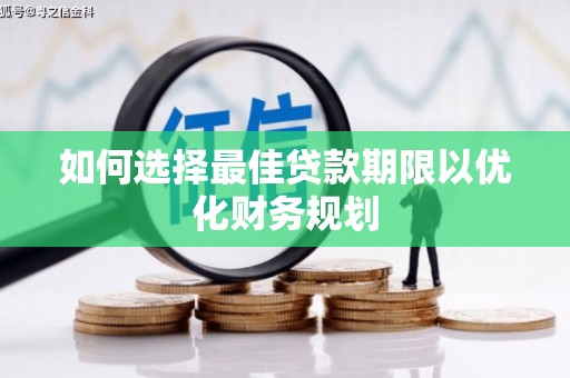 巴中如何选择最佳贷款期限以优化财务规划