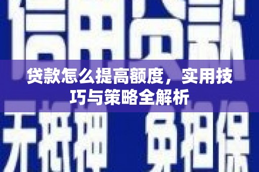 巴中贷款怎么提高额度，实用技巧与策略全解析