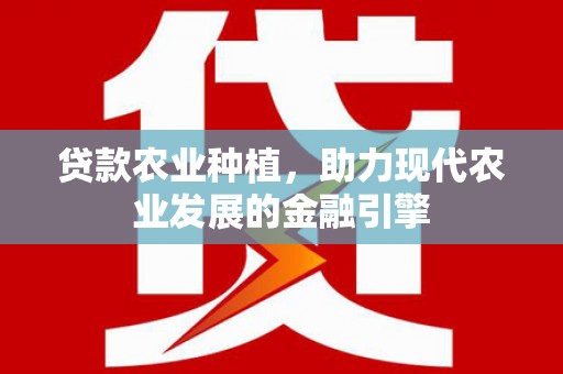 巴中贷款农业种植，助力现代农业发展的金融引擎