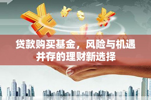 巴中贷款购买基金，风险与机遇并存的理财新选择