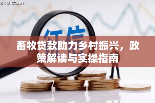 巴中畜牧贷款助力乡村振兴，政策解读与实操指南