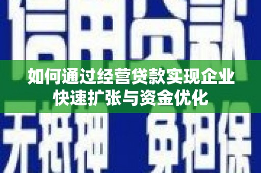 巴中如何通过经营贷款实现企业快速扩张与资金优化