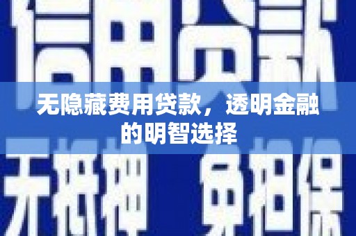 巴中无隐藏费用贷款，透明金融的明智选择