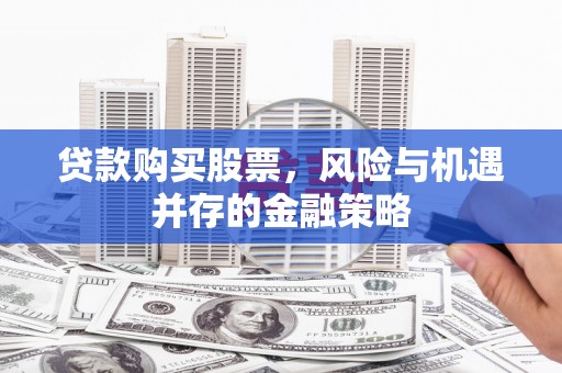 巴中贷款购买股票，风险与机遇并存的金融策略