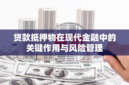 巴中贷款抵押物在现代金融中的关键作用与风险管理