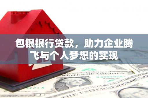 巴中包银银行贷款，助力企业腾飞与个人梦想的实现