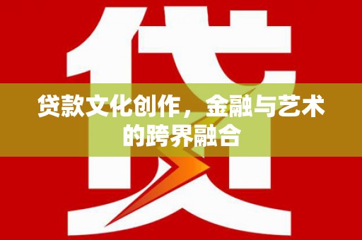巴中贷款文化创作，金融与艺术的跨界融合