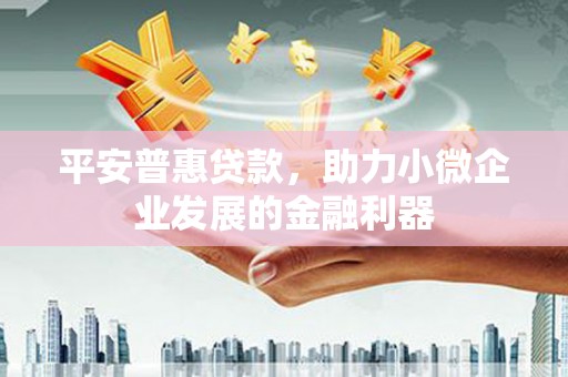 巴中平安普惠贷款，助力小微企业发展的金融利器