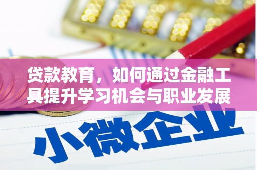 巴中贷款教育，如何通过金融工具提升学习机会与职业发展