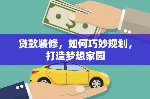 巴中贷款装修，如何巧妙规划，打造梦想家园