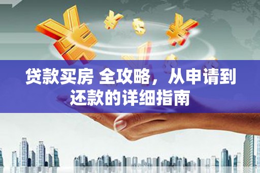 巴中贷款买房 全攻略，从申请到还款的详细指南