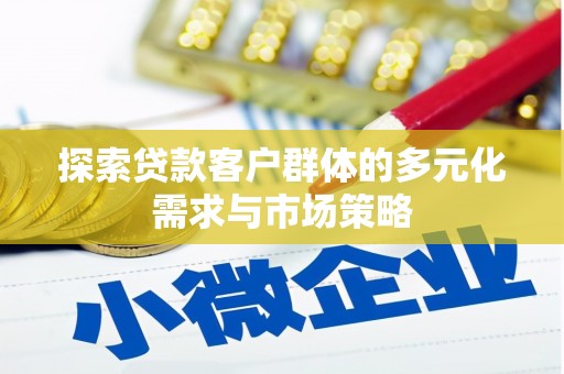 巴中探索贷款客户群体的多元化需求与市场策略