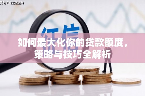 巴中如何最大化你的贷款额度，策略与技巧全解析