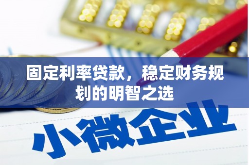 巴中固定利率贷款，稳定财务规划的明智之选