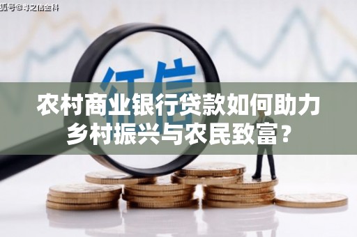 巴中农村商业银行贷款如何助力乡村振兴与农民致富？