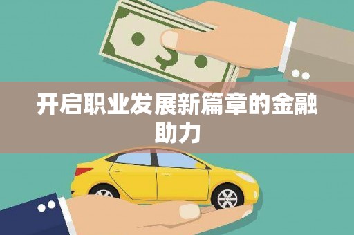 巴中开启职业发展新篇章的金融助力
