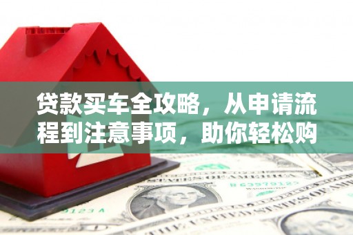 巴中贷款买车全攻略，从申请流程到注意事项，助你轻松购车