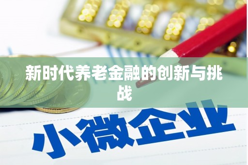 巴中新时代养老金融的创新与挑战