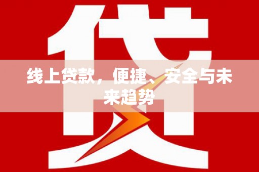 巴中线上贷款，便捷、安全与未来趋势