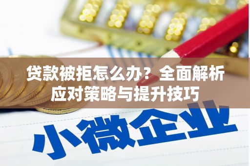 巴中贷款被拒怎么办？全面解析应对策略与提升技巧