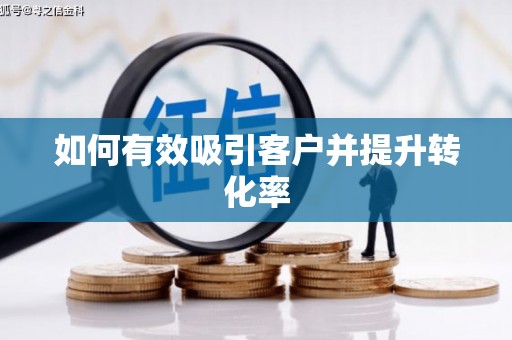 巴中如何有效吸引客户并提升转化率