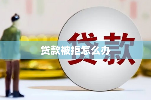 巴中贷款被拒怎么办