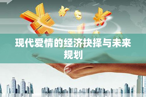 巴中现代爱情的经济抉择与未来规划