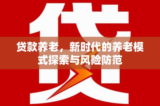巴中贷款养老，新时代的养老模式探索与风险防范