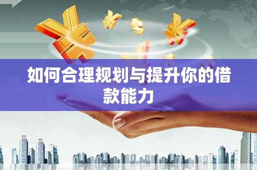 巴中如何合理规划与提升你的借款能力