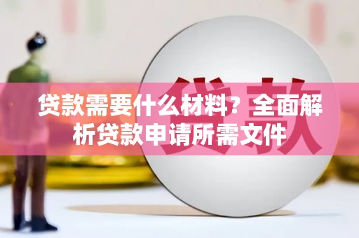 巴中贷款需要什么材料？全面解析贷款申请所需文件