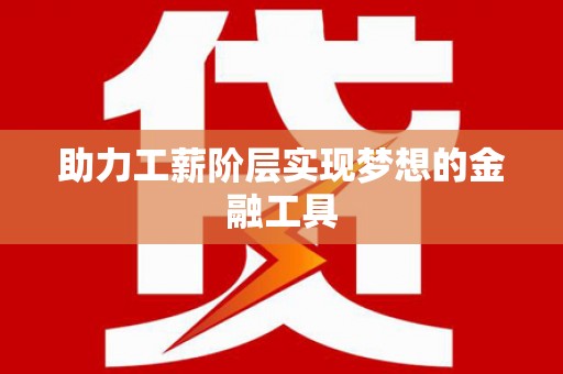 巴中助力工薪阶层实现梦想的金融工具