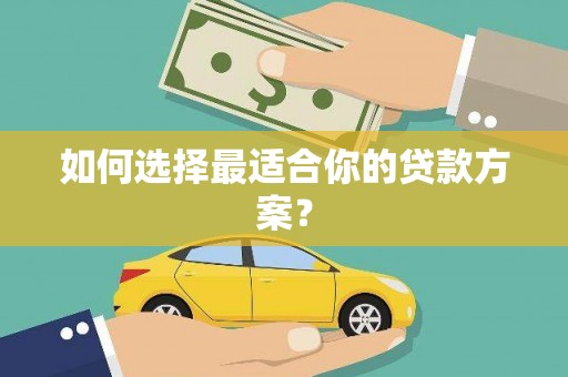 巴中如何选择最适合你的贷款方案？