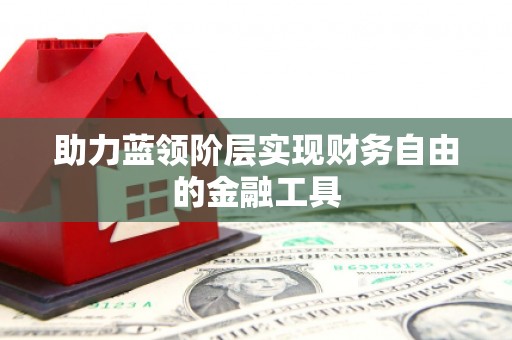 巴中助力蓝领阶层实现财务自由的金融工具
